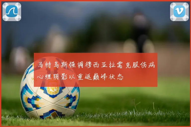 马特乌斯强调穆西亚拉需克服伤病心理阴影以重返巅峰状态
