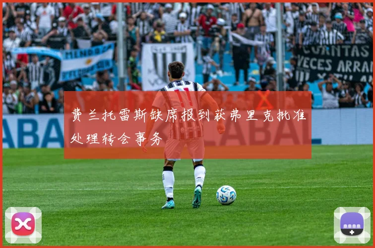费兰托雷斯缺席报到获弗里克批准处理转会事务